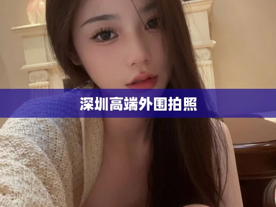 深圳高端外围拍照