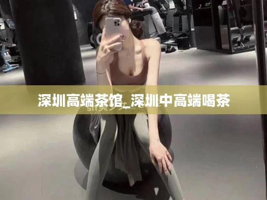 深圳高端茶馆_深圳中高端喝茶