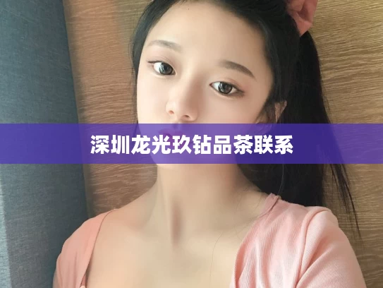 深圳龙光玖钻品茶联系