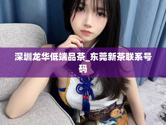 深圳龙华低端品茶_东莞新茶联系号码