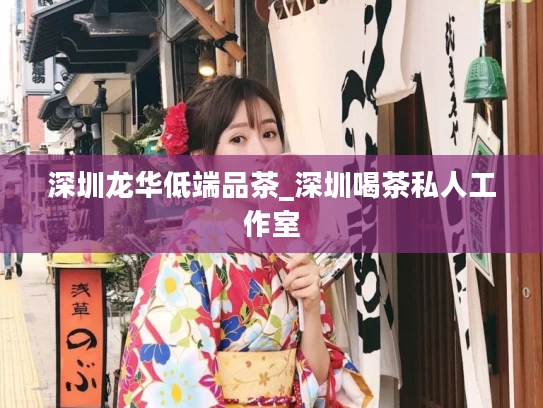 深圳龙华低端品茶_深圳喝茶私人工作室