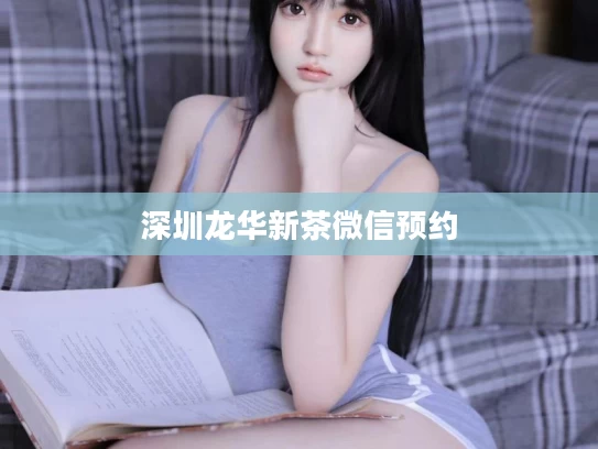 深圳龙华新茶微信预约