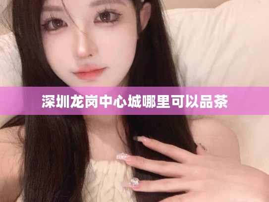 深圳龙岗中心城哪里可以品茶
