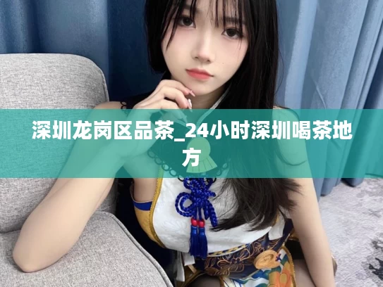 深圳龙岗区品茶_24小时深圳喝茶地方