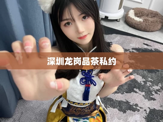 深圳龙岗品茶私约