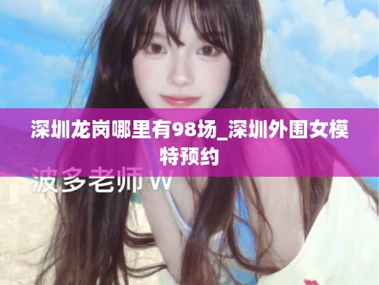 深圳龙岗哪里有98场_深圳外围女模特预约