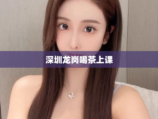 深圳龙岗喝茶上课