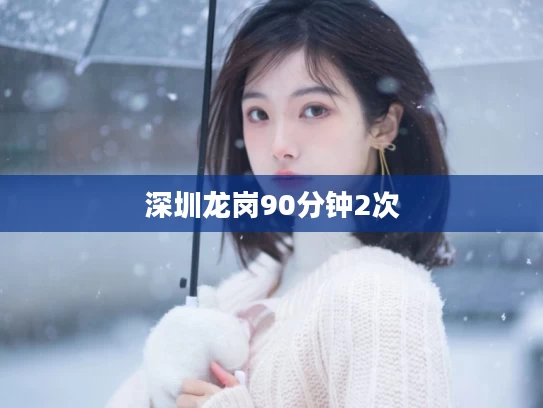 深圳龙岗90分钟2次