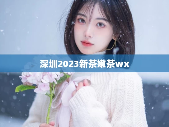 深圳2023新茶嫩茶wx