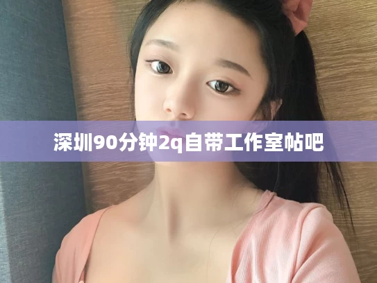 深圳90分钟2q自带工作室帖吧