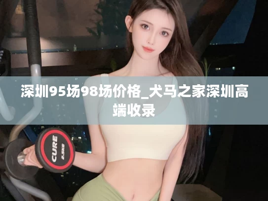 深圳95场98场价格_犬马之家深圳高端收录