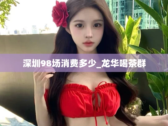 深圳98场消费多少_龙华喝茶群