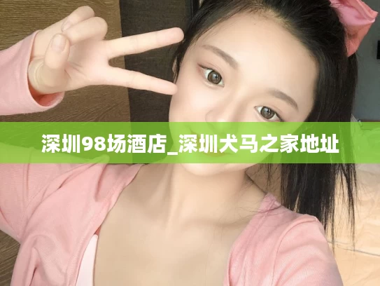 深圳98场酒店_深圳犬马之家地址