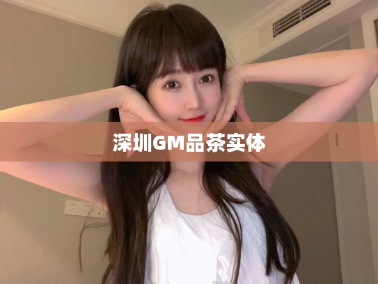 深圳GM品茶实体