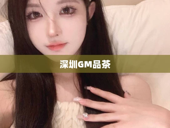 深圳GM品茶