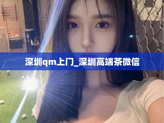 深圳qm上门_深圳高端茶微信