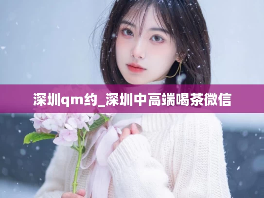深圳qm约_深圳中高端喝茶微信
