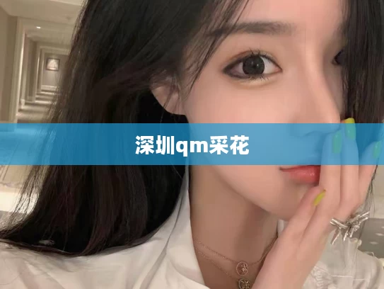 深圳qm采花