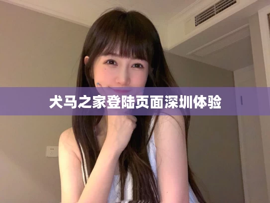 犬马之家登陆页面深圳体验