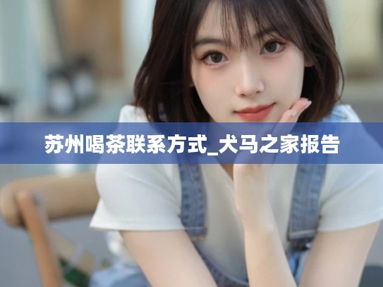 苏州喝茶联系方式_犬马之家报告