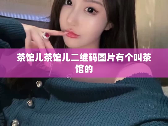 茶馆儿茶馆儿二维码图片有个叫茶馆的