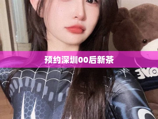 预约深圳00后新茶