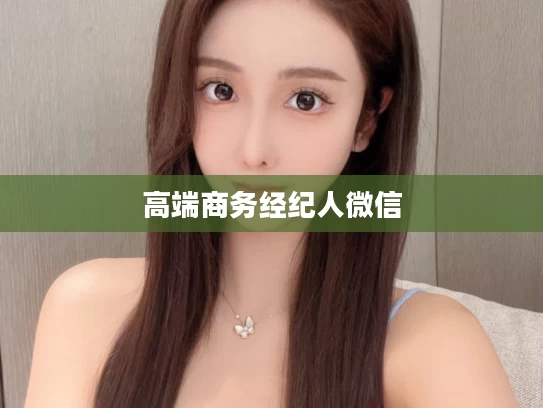 高端商务经纪人微信
