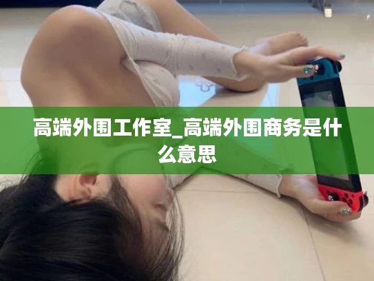高端外围工作室_高端外围商务是什么意思
