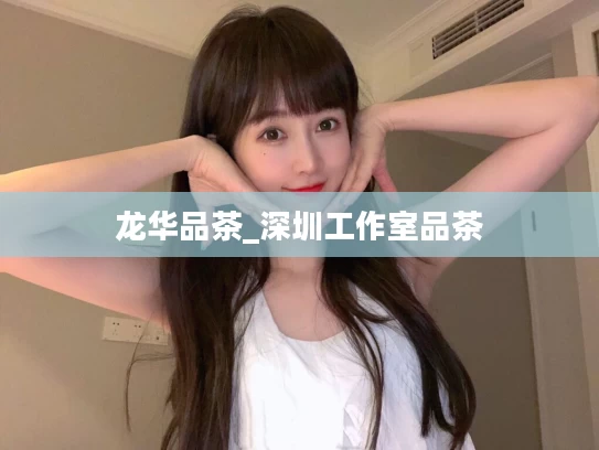 龙华品茶_深圳工作室品茶